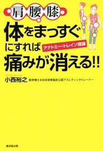 肩腰膝 体をまっすぐにすれば痛みが消える!! アナトミー・トレイン理論/小西裕之(著者)