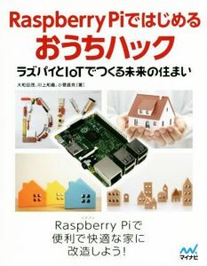 Raspberry Piではじめるおうちハック ラズパイとIoTでつくる未来の住まい/大和田茂(著者),川上和義(著者),小菅昌克(著者)