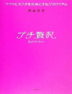 プチ贅沢 ココロとカラダを元気にする77のアイテム/横森理香(著者)