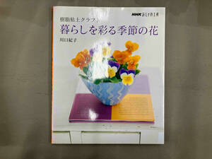 おしゃれ工房 樹脂粘土クラフト 暮らしを彩る季節の花 川口紀子