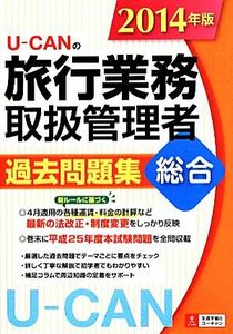 U-CANの旅行業務取扱管理者 過去問題集 総合(2014年版) ユーキャンの資格試験シリーズ/ユーキャン旅行業務取扱管理者試験研究会(編者)