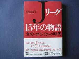 Ｊリーグ１５年の物語 矢内由美子 カズ＆ゴンたちの時代