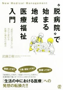 “脱病院”で始まる地域医療福祉入門 「病院から地域ケア」の流れで変わる医療と福祉の仕組み/武藤正樹(著者)