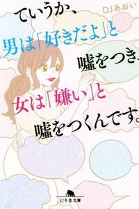 ていうか、男は「好きだよ」と嘘をつき、女は「嫌い」と嘘をつくんです。 幻冬舎文庫/DJあおい(著者)