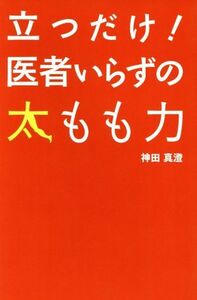 立つだけ！医者いらずの太もも力/神田真澄(著者)