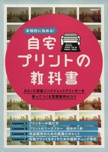 本格的に始める！自宅プリントの教科書 Ａ３ノビ対応インクジェットプリンターを使ってつくる写真制作のコツ ぴあＭＯＯＫ／ぴあ