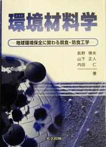 環境材料学 地球環境保全に関わる腐食・防食工学/長野博夫(著者),山下正人(著者),内田仁(著者)