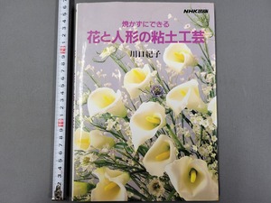 1998年第12刷 焼かずにできる 花と人形の粘土工芸　川口紀子・著　NHK出版　/E