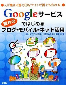 Googleサービスではじめる驚きのブログ・モバイル・ネット活用/南大沢ブロードバンド研究会,小川晃夫【著】