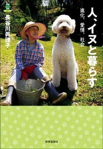 人、イヌと暮らす 進化、愛情、社会 教養みらい選書００７／長谷川眞理子(著者)