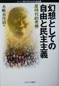 幻想としての自由と民主主義 反時代的考察 シリーズ・現代思想と自由主義論3/木崎喜代治(著者)