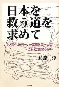 日本を救う道を求めて ガンと闘うソーラーカー実用化第一人者-山本悌二郎ものがたり/杉原淳【著】