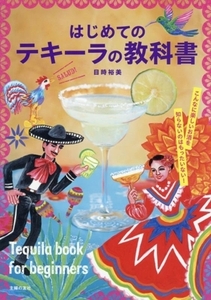 はじめてのテキーラの教科書 こんなに楽しいお酒を知らないのはもったいない！/目時裕美(著者)