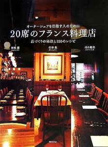 ２０席のフランス料理店 オーナーシェフを目指す人のために　店づくりの秘訣と１００のレシピ／和知徹，花澤龍，高山龍浩【著】