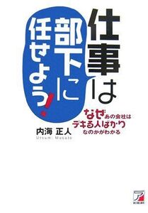 仕事は部下に任せよう―なぜあの会社はデキる人ばかりなのかがわかる(アスカビジネス)/内海正人■17039-30236-YY27