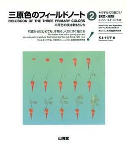 キミ子方式で描こう！野菜・果物(2) 何歳からはじめても、本物そっくりにすぐ描ける-野菜・果物 三原色のフィールドノート2/松本キミ子(著