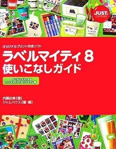 ラベルマイティ８使いこなしガイド ラベルマイティ８＆ラベルマイティ８プレミアム編／内藤由美【著】，ジャストハウス【編・著】