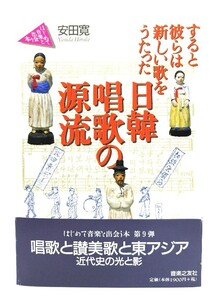 日韓唱歌の源流 すると彼らは新しい歌をうたった(はじめて音楽と出会う本) /安田寛(著)/音楽之友社