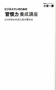 ビジネスマンのための「習慣力」養成講座 コツが分かれば人生が変わる ディスカヴァー携書／小宮一慶【著】