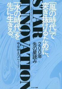 200年先の星読み STAR INNOVATION 「風の時代」で突き抜けるために、「水の時代」を先に/やなかえつこ(著者)