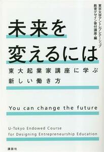 未来を変えるには　東大起業家講座に学ぶ新しい働き方／東京大学アントレプレナーシップ教育デザイン寄付講座(編者)