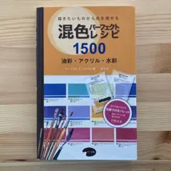 混色パーフェクトレシピ1500油彩・アクリル・水彩　描きたいものから色を探せる