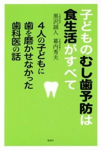 子どものむし歯予防は食生活がすべて 4人の子どもに歯を磨かせなかった歯科医の話/黒沢誠人(著者),幕内秀夫