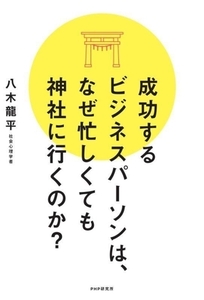 成功するビジネスパーソンは、なぜ忙しくても神社に行くのか？/八木龍平(著者)