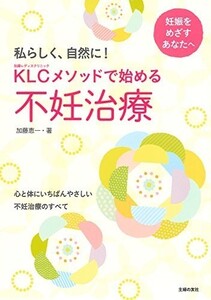 ＫＬＣメソッドで始める不妊治療―心と体にいちばんやさしい不妊治療のすべて/加藤恵一■18066-30001-YY31