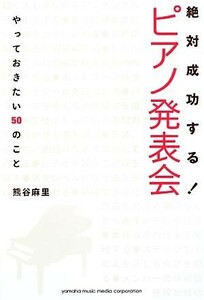 絶対成功する！ピアノ発表会 やっておきたい５０のこと／熊谷麻里(著者)