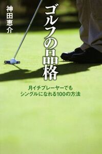 ゴルフの品格 月イチプレーヤーでもシングルになれる100の方法/神田恵介(著者)