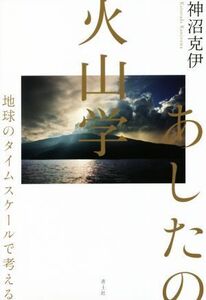 あしたの火山学 地球のタイムスケールで考える/神沼克伊(著者)