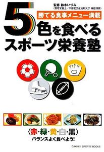 5色を食べるスポーツ栄養塾 勝てる食事メニュー満載 GAKKEN SPORTS BOOKS/鈴木いづみ【監修】