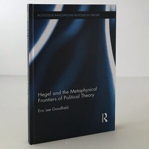 Hegel and the metaphysical frontiers of political theory ＜Routledge innovations in political theory＞ Eric Lee Goodfield