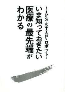 いま知っておきたい医療の最先端がわかる ～ips・STAP・ロボット～/Hello！Doctor編集室(著者)