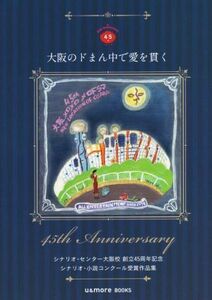 大阪のドまん中で愛を貫く シナリオ・センター大阪校創立45周年記念シナリオ・小説コンクール受賞作品集/シナリオ・センター大阪校(著者)