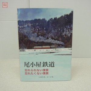 尾小屋鉄道 忘れられない情景、忘れたくない情景 いのうえ・こーいち こー企画 2020年発行 初版【PP