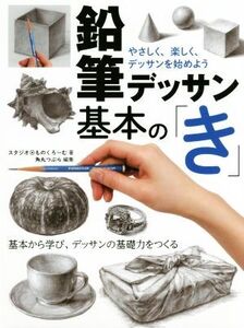 鉛筆デッサン基本の「き」 やさしく、楽しく、デッサンを始めよう/スタジオ・ものくろーむ(著者),角丸つぶら(編者)