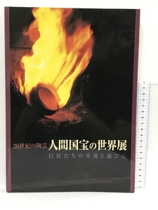 図録　20世紀の陶芸　人間国宝の世界展　巨匠たちの交流と遊び心　2000年