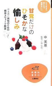 甘党だけのひそかな愉しみ 中美恵の男性のための簡単スウィーツ教室 知の雑学新書/中美恵【著】,中広行【監修】