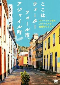 ここはウォーターフォール市、アジャイル町 ストーリーで学ぶアジャイルな組織のつくり方/沢渡あまね(著者),新