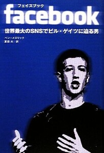 facebook 世界最大のSNSでビル・ゲイツに迫る男/ベンメズリック【著】,夏目大【訳】