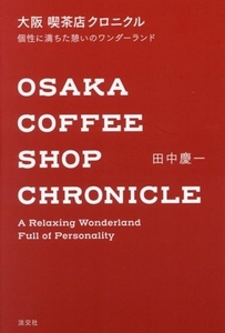 大阪 喫茶店 クロニクル 個性に満ちた憩いのワンダーランド/田中慶一(著者)