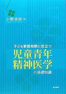 子ども家庭相談に役立つ児童青年精神医学の基礎知識/小野善郎【著】