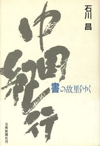 中国紀行 書の故里をゆく/石川昌【著】