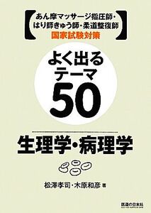 よく出るテーマ50 生理学・病理学 あん摩マッサージ指圧師・はり師きゅう師・柔道整復師国家試験対策/松澤孝司,木原和彦【著】