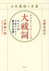 日本最強の言霊 大祓詞 すべてがうまくいく！魔法の言葉/大野百合子(著者),小野善一郎(著者)