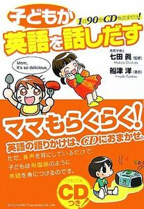 子どもが英語を話しだす １日９０分ＣＤを流すだけ！／七田眞【監修】，船津洋【著】