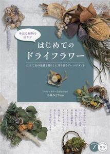 身近な植物を活かす はじめてのドライフラワー 仕立て方の基礎と暮らしに寄り添うアレンジメント コツがわかる本 STEP UP！/小林みどり(監