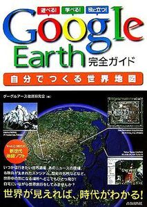 GoogleEarth完全ガイド 自分でつくる世界地図/グーグルアース徹底研究会【編】